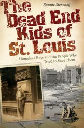 The Dead End Kids of St. Louis : Homeless Boys and the People Who Tried to Save Them