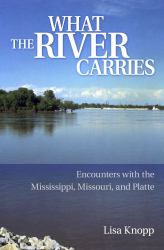 What the River Carries : Encounters with the Mississippi, Missouri, and Platte