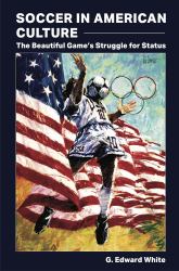 Soccer in American Culture : The Beautiful Game's Struggle for Status
