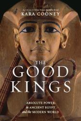 The Good Kings : Absolute Power in Ancient Egypt and the Modern World