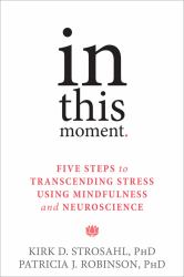In This Moment : Five Steps to Transcending Stress Using Mindfulness and Neuroscience