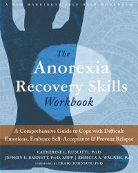The Anorexia Recovery Skills Workbook : A Comprehensive Guide to Cope with Difficult Emotions, Embrace Self-Acceptance, and Prevent Relapse