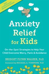 Anxiety Relief for Kids : On-The-Spot Strategies to Help Your Child Overcome Worry, Panic, and Avoidance