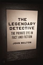 The Legendary Detective : The Private Eye in Fact and Fiction