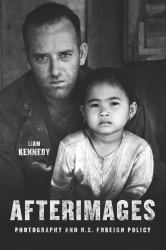 Afterimages : Photography and U. S. Foreign Policy