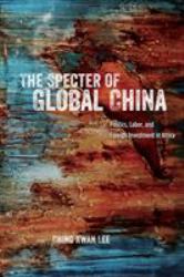 The Specter of Global China : Politics, Labor, and Foreign Investment in Africa
