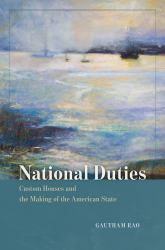 National Duties : Custom Houses and the Making of the American State