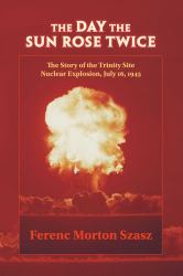 The Day the Sun Rose Twice : The Story of the Trinity Site Nuclear Explosion, July 16 1945