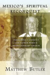 Mexico's Spiritual Reconquest : Indigenous Catholics and Father Pérez's Revolutionary Church