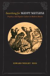 Searching for Madre Matiana : Prophecy and Popular Culture in Modern Mexico