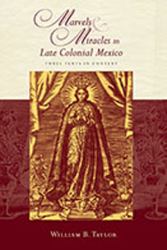 Marvels and Miracles in Late Colonial Mexico : Three Texts in Context
