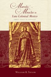 Marvels and Miracles in Late Colonial Mexico : Three Texts in Context