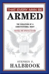That Every Man Be Armed : The Evolution of a Constitutional Right