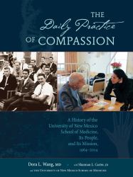 The Daily Practice of Compassion : A History of the University of New Mexico School of Medicine, Its People, and Its Mission, 1964-2014