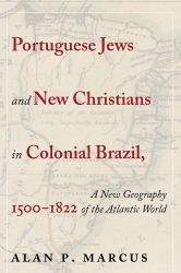 Portuguese Jews and New Christians in Colonial Brazil, 1500-1822 : A New Geography of the Atlantic World