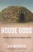 House Gods : Sustainable Buildings and Renegade Builders House Gods : Sustainable Buildings and Renegade Builders