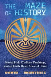 The Maze of History : Komal Hok, o'odham Teachings, and an Earth-Based Sense of Time