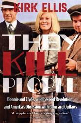 They Kill People : Bonnie and Clyde, a Hollywood Revolution, and America's Obsession with Guns and Outlaws