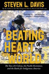 Beating Heart of the World : The Taos Art Colony, the Pueblo Resistance, and the Battle for Indigenous America