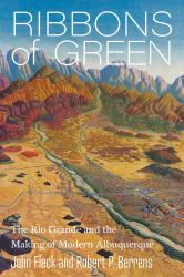 Ribbons of Green : The Rio Grande and the Making of Modern Albuquerque