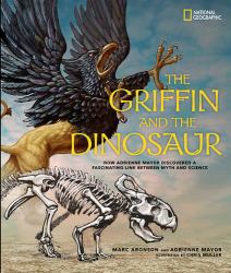 The Griffin and the Dinosaur : How Adrienne Mayor Discovered a Fascinating Link Between Myth and Science