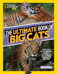 The Ultimate Book of Big Cats : Your Guide to the Secret Lives of These Fierce, Fabulous Felines