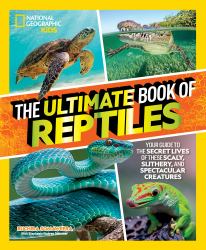 The Ultimate Book of Reptiles : Your Guide to the Secret Lives of These Scaly, Slithery, and Spectacular Creatures!