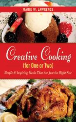 Creative Cooking for One or Two : Simple and Inspiring Meals That Are Just the Right Size