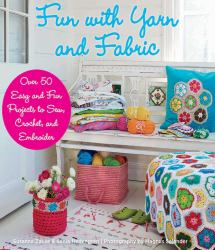 Fun with Yarn and Fabric : More Than 50 Easy and Fun Projects to Sew, Crochet
