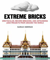 Extreme Bricks : Spectacular, Record-Breaking, and Astounding LEGO Projects from Around the World