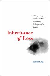 Inheritance of Loss : China, Japan, and the Political Economy of Redemption after Empire