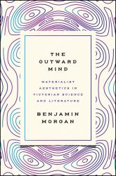 The Outward Mind : Materialist Aesthetics in Victorian Science and Literature