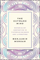 The Outward Mind : Materialist Aesthetics in Victorian Science and Literature