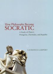 How Philosophy Became Socratic : A Study of Plato's Protagoras, Charmides, and Republic