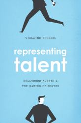 Representing Talent : Hollywood Agents and the Making of Movies