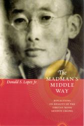 The Madman's Middle Way : Reflections on Reality of the Tibetan Monk Gendun Chopel