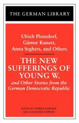 The New Sufferings of Young W. : Ulrich Plenzdorf, Gunter Kunert, Anna Seghers, and Others Vol. 87 : And Other Stories from the German Democratic Republic
