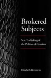 Brokered Subjects : Sex, Trafficking, and the Politics of Freedom
