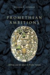Promethean Ambitions : Alchemy and the Quest to Perfect Nature