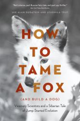 How to Tame a Fox (and Build a Dog) : Visionary Scientists and a Siberian Tale of Jump-Started Evolution