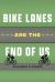 Bike Lanes Are the End of Us Bike Lanes Are the End of Us