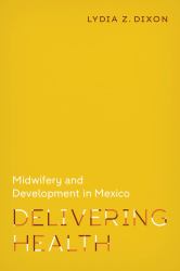 Delivering Health : Midwifery and Development in Mexico