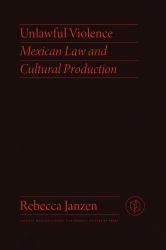 Unlawful Violence : Mexican Law and Cultural Production