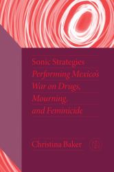Sonic Strategies : Performing Mexico's War on Drugs, Mourning, and Feminicide