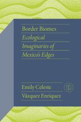 Border Biomes : Ecological Imaginaries of Mexico's Edges