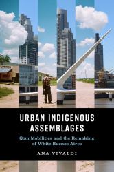 Urban Indigenous Assemblages : Qom Mobilities and the Remaking of White Buenos Aires