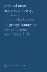 Physical Order and Moral Liberty : Previously Unpublished Essays of George Santayana