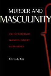Murder and Masculinity : Violent Fictions of Twentieth-Century Latin America
