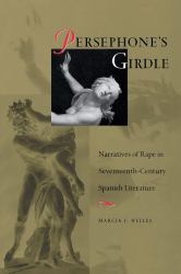 Persephone's Girdle : Narratives of Rape in Seventeenth-Century Spanish Literature