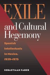 Exile and Cultural Hegemony : Spanish Intellectuals in Mexico, 1939-1975